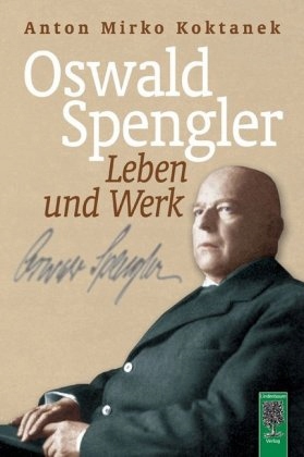 Oswald Spengler. Leben und Werk: Biographie - Koktanek, Anton Mirko