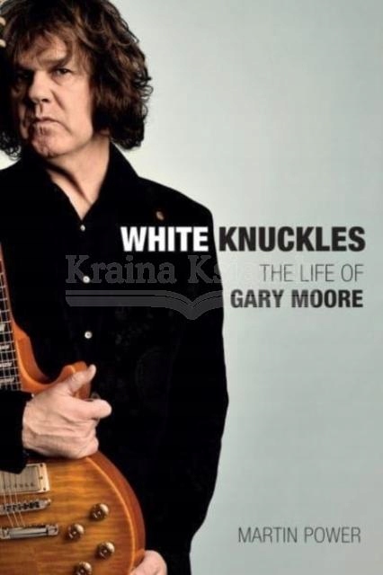 White Knuckles: The Life and Music of Gary Moore Martin Power