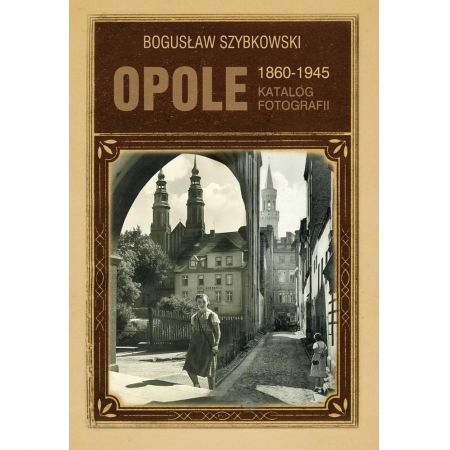 Opole 1860-1945 Katalog fotografii Szybkowski