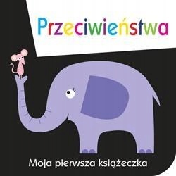 MOJA PIERWSZA KSIĄŻECZKA. PRZECIWIEŃSTWA