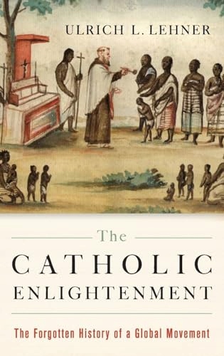 LEHNER CATHOLIC ENLIGHTENMENT C: The Forgotten History of a Global Movement