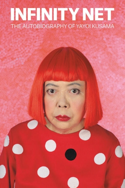 Infinity Net : The Autobiography of Yayoi Kusama / Yayoi Kusama