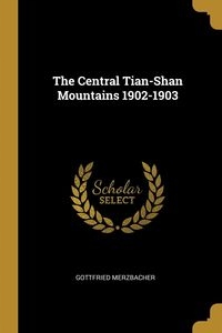 THE CENTRAL TIAN-SHAN MOUNTAINS 1902-1903