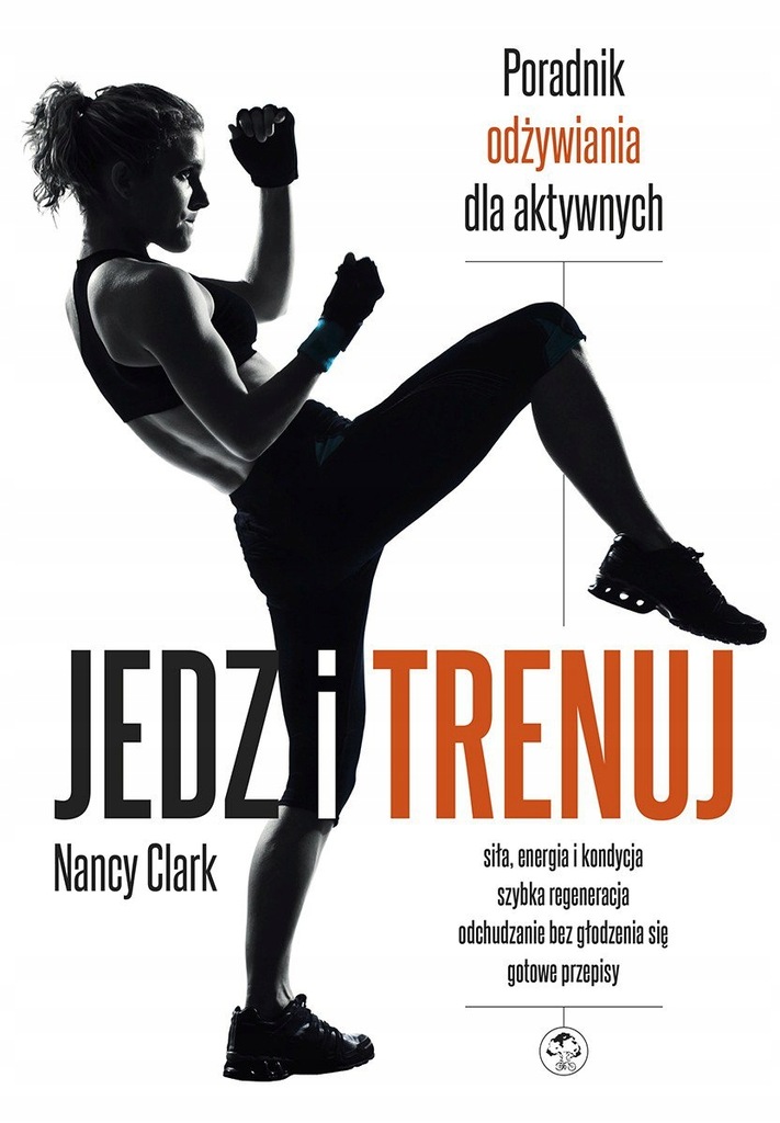 Jedz i trenuj. Poradnik odżywiania dla aktywnych - Nancy Clark