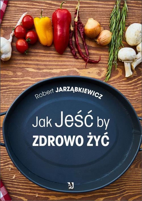 Jak Jeść by Zdrowo Żyć - e-book