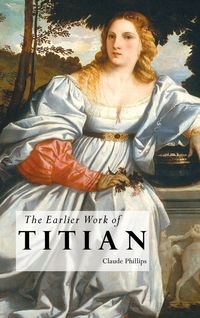 THE EARLIER WORK OF TITIAN CLAUDE PHILLIPS