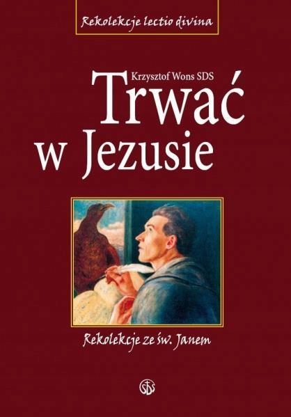 TRWAĆ W JEZUSIE. REKOLEKCJE ZE ŚW. JANEM