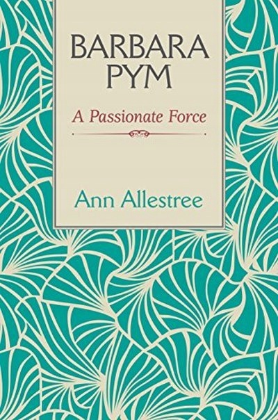 Barbara Pym: A Passionate Force ANN ALLESTREE