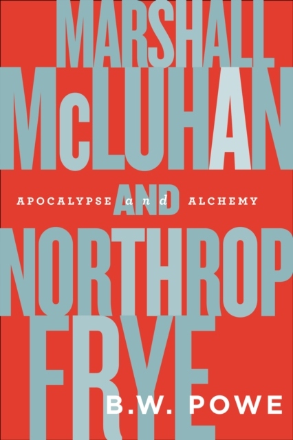 Marshall McLuhan and Northrop Frye: Apocalypse and Alchemy B.W. POWE