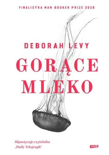 Gorące mleko Deborah Levy hit 2017 twarda oprawa!