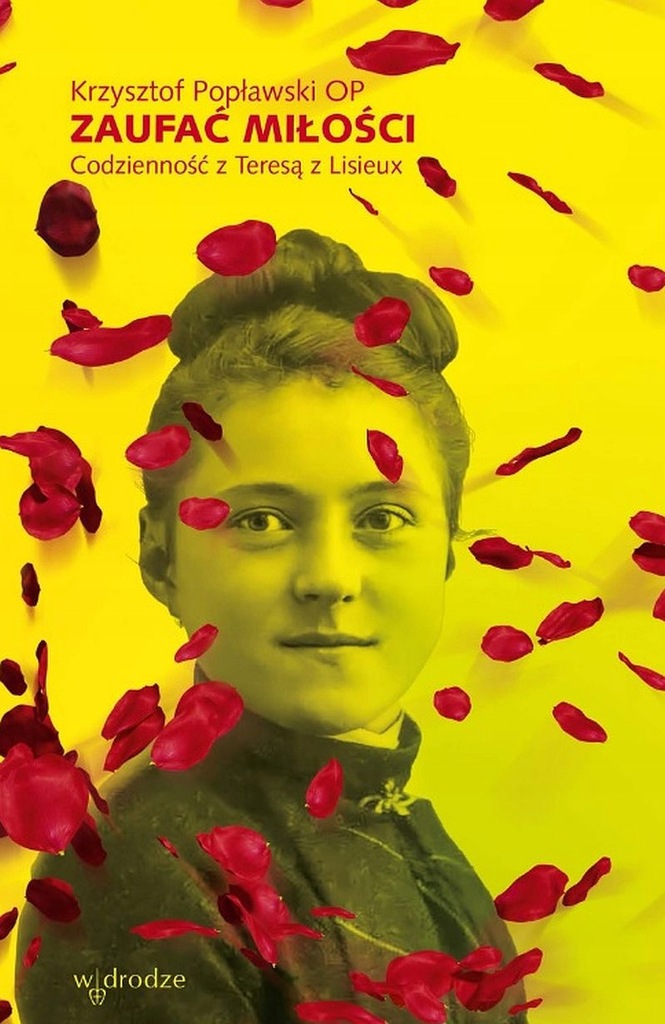 Zaufać Miłości. Codzienność z Teresą z Lisieux Krzysztof Popławski OP