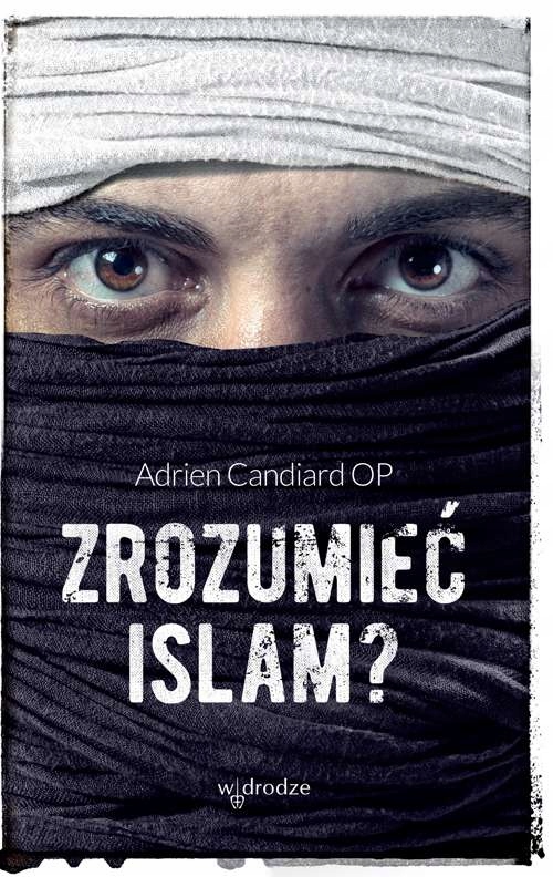 Zrozumieć islam Adrien Candiard W Drodze