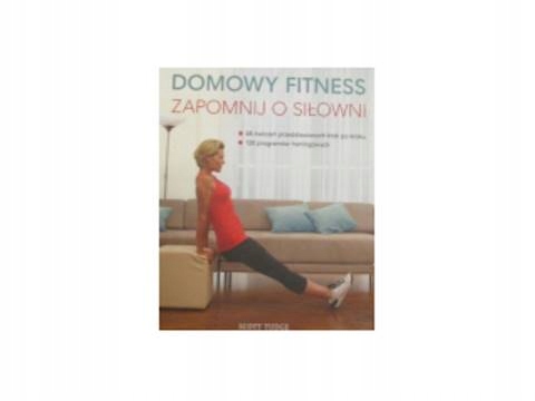 Domowy fitness Zapomnij o siłowni - Scott Tudge