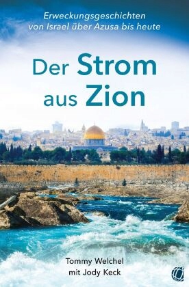Der Strom aus Zion: Von Azusa über Israel zur Endzeit-Erweckung - Berichte,