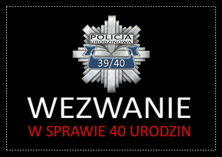 ZAPROSZENIE ZAPROSZENIA NA 40 URODZINY W. POLICJA!