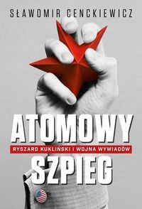 Atomowy szpieg. Ryszard Kukliński i wojna