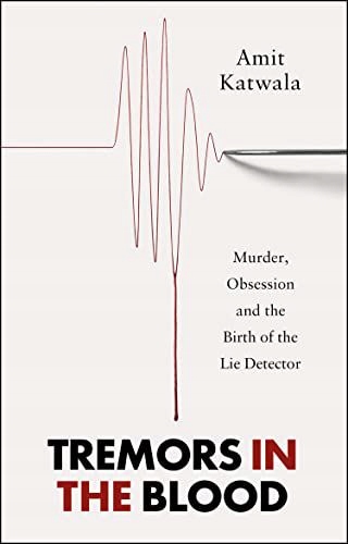 TREMORS IN THE BLOOD: MURDER, OBSESSION AND THE BIRTH OF THE LIE DETECTOR -