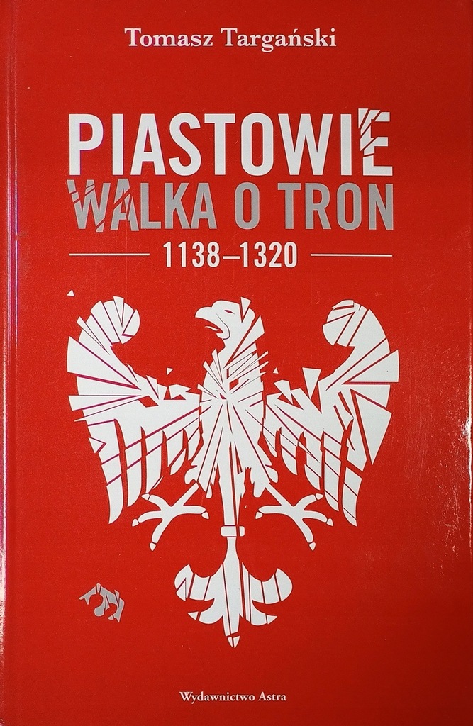 Tomasz Targański Piastowie Walka o tron 1138-1320