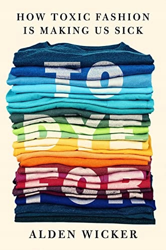 Alden To Dye For: How Toxic Fashion Is Making Us Sick - and How We Can Figh