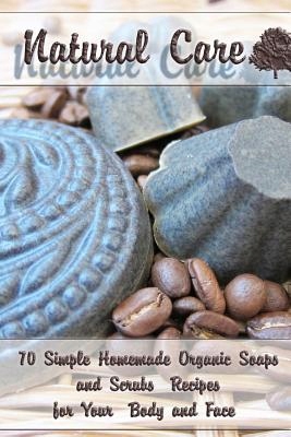 Natural Care: 70 Simple Homemade Organic Soaps and