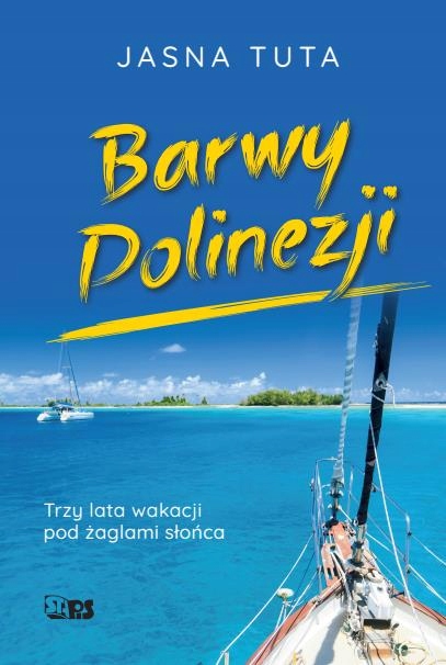 BARWY POLINEZJI. TRZY LATA WAKACJI POD ŻAGLAMI SŁO