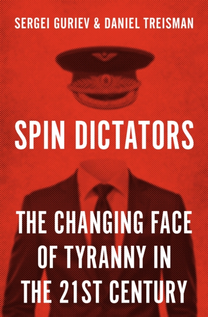 Spin Dictators : The Changing Face of Tyranny in the 21st Century Daniel T