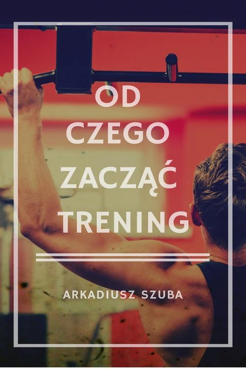 OD CZEGO ZACZĄĆ TRENING ARKADIUSZ SZUBA EBOOK