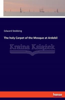 The holy Carpet of the Mosque at Ardebil Stebbing,