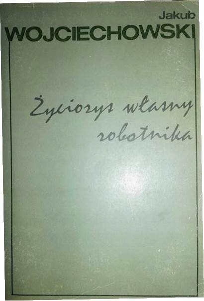 Życiorys własny robotnika - Jakub Wojciechowski