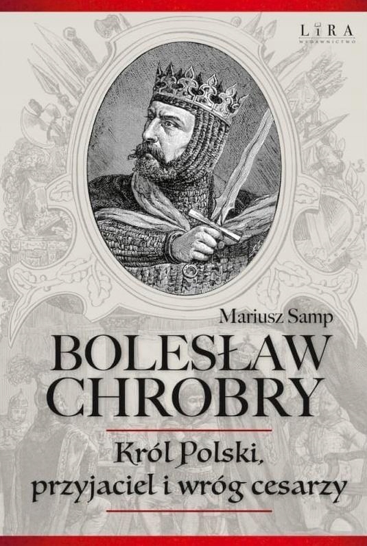 BOLESŁAW CHROBRY. KRÓL POLSKI, PRZYJACIEL I WRÓG..