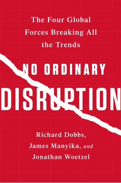No Ordinary Disruption : The Four Global Forces Breaking All the Trends /