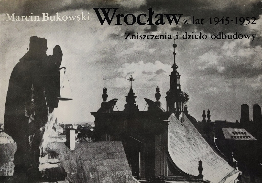 Wrocław z lat 1945-1952 Zniszczenia i dzieło odbudowy Marcin Bukowski