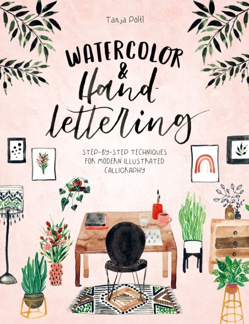 Watercolor & Hand Lettering : Step-By-Step Techniques for Modern Illustrate