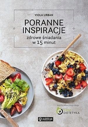 PORANNE INSPIRACJE. ZDROWE ŚNIADANIA W 15 MINUT