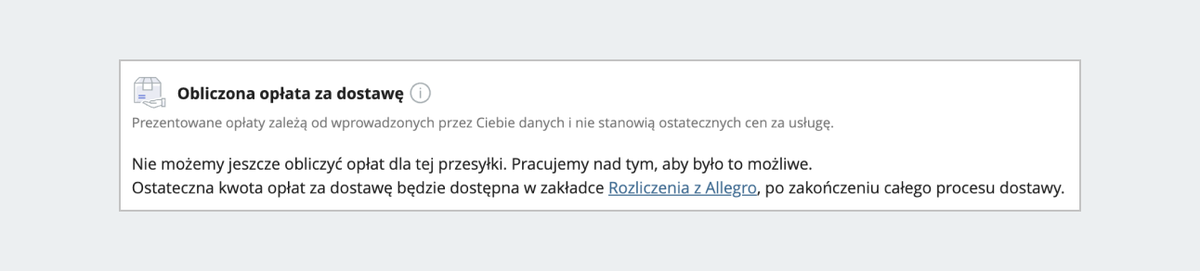 Zrzut ekranu sekcji "Obliczona opłata za dostawę". Na górze nazwa sekcji z ikoną paczki i opisem: "prezentowane opłaty zależą od wprowadzonych przez Ciebie danych i nie stanowią ostatecznych cen za usługę". Poniżej informacja: "Nie możemy jeszcze obliczyć opłat dla tej przesyłki. Pracujemy nad tym, aby było to możliwe. Ostateczna kwota opłat za dostawę będzie dostępna w zakładce Rozliczenia z Allegro, po zakończeniu całego procesu dostawy".