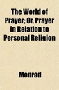 The World of Prayer; Or, Prayer in Relation to
