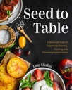 Seed to Table : A Seasonal Guide to Organically Growing, Cooking, and Prese