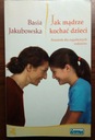 Jak mądrze kochać dzieci poradnik dla rodziców - Jakubowska