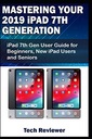 Рецензент, TechMastering Your 2019 IPad 7th Generation: IPad 7th Gen Пользователь GU GU