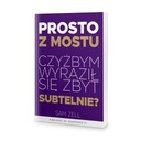 Prosto z mostu. Czyżbym wyraził się zbyt subtelnie