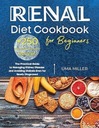Renal Diet Cookbook for Beginners: The Practical Guide to Managing Kidn...