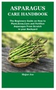 Joe, Major ASPARAGUS CARE HANDBOOK: The Beginners Guide on How to Plant,Gro