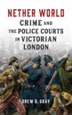 Nether World: Crime and the Police Courts in Victorian London DREW D GRAY