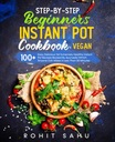 Sahu, Rohit Step-By-Step Beginners Instant Pot Cookbook (Vegan): 100+ Easy,