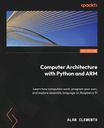Компьютерная архитектура с Python и ARM: узнайте, как работают компьютеры,