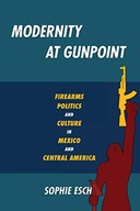 Modernity at Gunpoint: Firearms, Politics, and