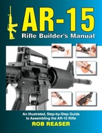 AR-15 Rifle Builder's Manual: An Illustrated, Step-by-Step Guide to Reaser,