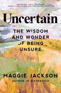 Uncertain: The Wisdom and Wonder of Being Unsure Maggie Jackson