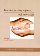 Instytucjonalny wymiar ochrony życia (książka) Urszula Dudziak (red.)