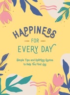 Happiness for Every Day: Simple Tips and Uplifting Quotes to Help You Find